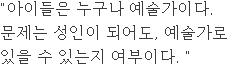 "아이들은 누구나 예술가이다. 문제는 성인이 되어도, 예술가로 있을 수 있는지 여부이다. "